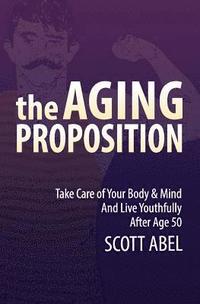 bokomslag The Aging Proposition: Take Care of Your Body and Mind and Live Youthfully After Age 50