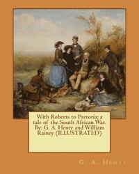 bokomslag With Roberts to Pretoria; a tale of the South African War. By: G. A. Henty and William Rainey (ILLUSTRATED)