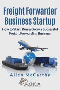 bokomslag Freight Forwarder Business Startup: How to Start, Run & Grow a Successful Freight Forwarding Business