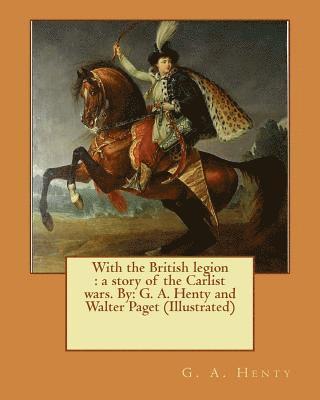 bokomslag With the British legion: a story of the Carlist wars. By: G. A. Henty and Walter Paget (Illustrated)