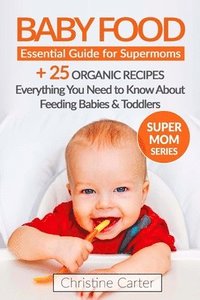 bokomslag Baby Food: Essential Guide for Supermoms: Everything You Need to Know About Feeding Babies and Toddlers + 25 Organic Recipes Incl