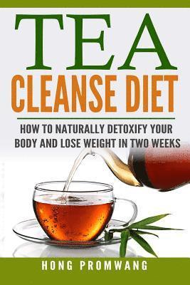 The Tea Cleanse Diet: How to Naturally Detoxify Your Body and Lose Weight in Two Weeks 1