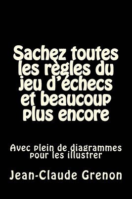 Sachez toutes les regles du jeu d'echecs et beaucoup plus encore: Avec plein de diagrammes pour les illustrer 1