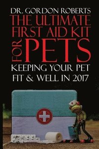 bokomslag The Ultimate First Aid Kit for Pets: Keeping your pet well and fit in 2017