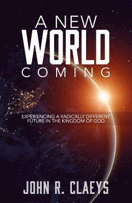 A New World Coming: Experiencing A Radically Different Future In The Kingdom Of God