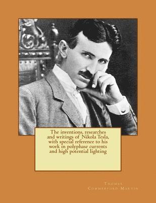 The inventions, researches and writings of Nikola Tesla, with special reference to his work in polyphase currents and high potential lighting 1