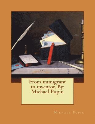 From immigrant to inventor. By: Michael Pupin 1