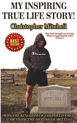 Christopher Mitchell - My Inspiring True Life Story!: How The Kingdom Of God Delivered Me From The Depths Of Hell!, Häftad