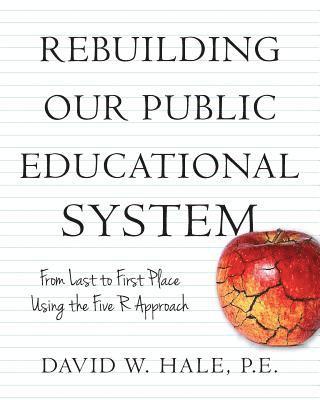 P. E. David W. Hale - Rebuilding Our Public Educational System: From Last to First Place Using the Five R Approach, Häftad