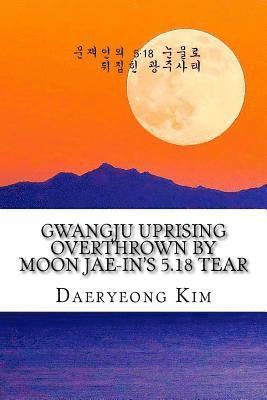 Gwangju Uprising Overthrown by Moon Jae-In's 5.18 Tear: Exposing the Politics of False Narratives in South Korea 1