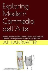 bokomslag Exploring Modern Commedia dell'Arte: A Step-By-Step Guide to Mask Work and Physical Theatre Development in Commedia dell'Arte