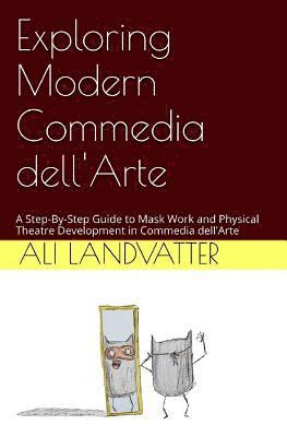 Exploring Modern Commedia dell'Arte: A Step-By-Step Guide to Mask Work and Physical Theatre Development in Commedia dell'Arte 1