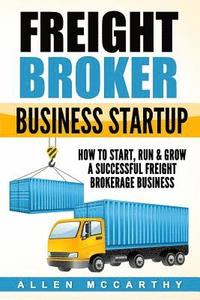 bokomslag Freight Broker Business Startup: How to Start, Run & Grow a Successful Freight Brokerage Business