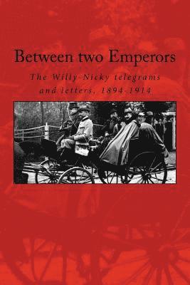 Between two Emperors: The Willy-Nicky telegrams and letters, 1894-1914 1