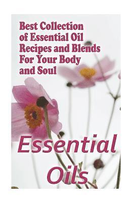 Essential Oils: Best Collection of Essential Oil Recipes and Blends For Your Body and Soul: (Essential Oils, Diffuser Recipes and Blen 1