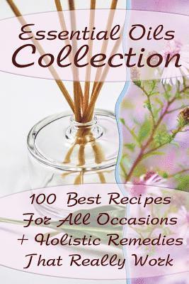 bokomslag Essential Oils Collection: 100 Best Recipes For All Occasions + Holistic Remedies That Really Work: (Essential Oils For Kids, Safe Essential Oil