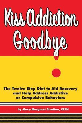 bokomslag Kiss Addiction Goodbye: The Twelve Step Diet to Aid Recovery and Help Heal Addictive Compulsive Behavior