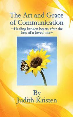 Judith Kristen - The Art and Grace of Communication: - Healing broken hearts after the loss of a loved one -, Häftad