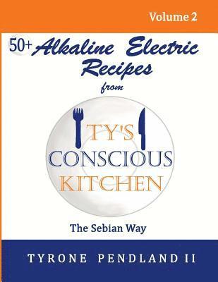Alkaline Electric Recipes From Ty's Conscious Kitchen: The Sebian Way Volume 2: 56 Alkaline Electric Recipes Using Sebian Approved Ingredients 1