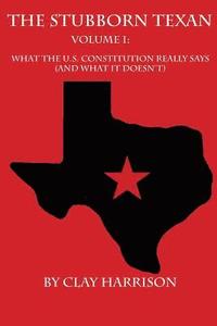 bokomslag The Stubborn Texan: Volume I: What the U.S. Constitution Really Says (And What it Doesn't)