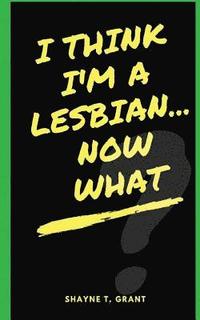 bokomslag I Think I'm A Lesbian... Now What?