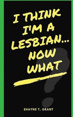 Shayne T. Grant - I Think I'm A Lesbian... Now What?, Häftad