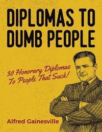 bokomslag Diplomas To Dumb People: 30 Honorary Diplomas To People That Suck!