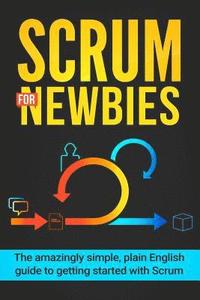 bokomslag Scrum for Newbies: The Amazingly Simple, Plain English Guide To Getting Started With Scrum