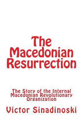 The Macedonian Resurrection: The Story of the Internal Macedonian Revolutionary Organization 1