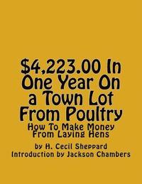 bokomslag $4,223.00 In One Year On a Town Lot From Poultry: How To Make Money From Laying Hens