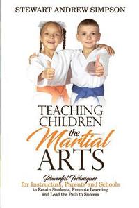 bokomslag Teaching Children the Martial Arts: Powerful Techniques for Instructors, Parents and Schools to Retain Students, Promote Learning and Lead the Path to