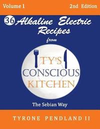 bokomslag Alkaline Electric Recipes From Ty's Conscious Kitchen: The Sebian Way Volume 1: 36 Alkaline Electric Recipes Using Sebian Approved Ingredients