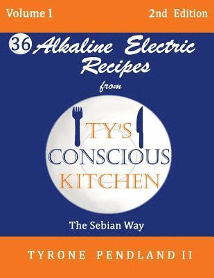 Alkaline Electric Recipes From Ty's Conscious Kitchen: The Sebian Way Volume 1: 36 Alkaline Electric Recipes Using Sebian Approved Ingredients 1