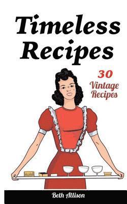 Beth Allison - Timeless Recipes: 30 Vintage Recipes: (Cookie Cookbook, Vintage Recipes, Pie Cookbook, Easy Cookie Recipes, Simple Cake Recipes), Häftad