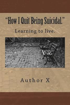 How I Quit Being Suicidal: Learn to live. 1