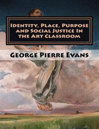 bokomslag Identity, Place, Purpose and Social Justice In the Art Classroom: An Art Education Curriculum by George Pierre Evans, MA