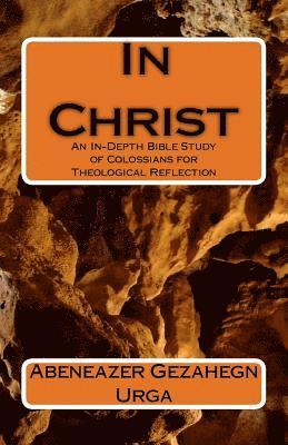 In Christ: An In-Depth Bible Study of Colossians for Theological Reflection 1