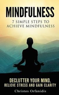 bokomslag Mindfulness: 7 simple steps to achieve mindfulness: De-Clutter your mind, relieve stress, and gain clarity