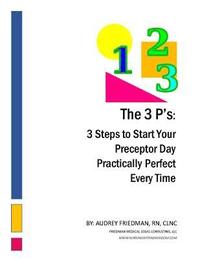 bokomslag The 3Ps: 3 Steps to Start Your Preceptor Day Practically Perfect Every Time