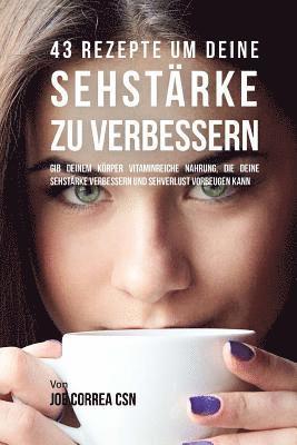 bokomslag 43 Rezepte um deine Sehstärke zu verbessern: Gib deinem Körper vitaminreiche Nahrung, die deine Sehstärke verbessern und Sehverlust vorbeugen kann