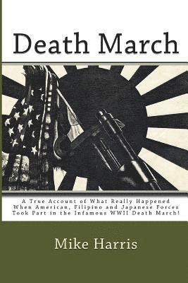 Death March: A True Account of What Really Happened When American, Filipino and Japanese Forces Took Part in the Infamous WWII Deat 1