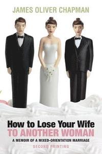 bokomslag How to Lose Your Wife to Another Woman: A Memoir of a Mixed-Orientation Marriage