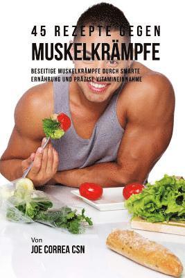 Joe Correa Csn - 45 Rezepte gegen Muskelkrämpfe: Beseitige Muskelkrämpfe durch smarte Ernährung und präzise Vitamineinnahme, Häftad
