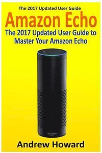 bokomslag Amazon Echo: The 2017 Updated User Guide to Master Your Amazon Echo (Amazon Echo user guide, Echo Manual, Amazon Alexa, amazon echo