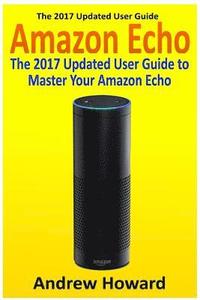 bokomslag Amazon Echo: The 2017 Updated User Guide to Master Your Amazon Echo (Amazon Echo user guide, Echo Manual, Amazon Alexa, amazon echo app, user manual)