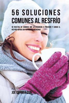 56 Soluciones Comunes Al Resfrío: 56 Recetas De Comidas Que Lo Ayudarán A Prevenir y Curar El Resfrío Rápido Sin Pastillas Y Medicinas 1