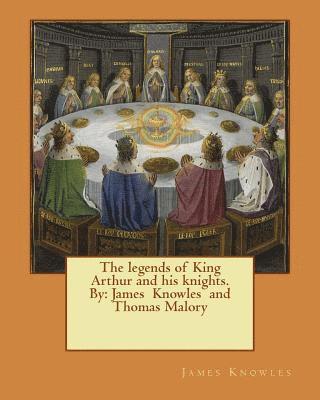 Thomas Malory, James Knowles - The legends of King Arthur and his knights. By: James Knowles and Thomas Malory, Häftad