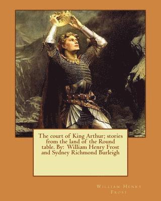 bokomslag The court of King Arthur; stories from the land of the Round table. By: William Henry Frost and Sydney Richmond Burleigh