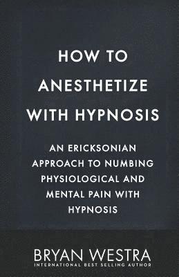 bokomslag How To Anesthetize With Hypnosis: An Ericksonian Approach To Numbing Physiological and Mental Pain With Hypnosis