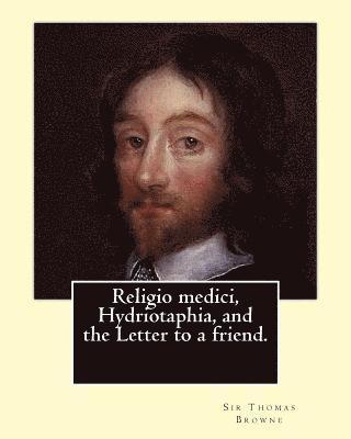 Religio medici, Hydriotaphia, and the Letter to a friend. By: Sir Thomas Browne, introduction and notes By: John William Bund Willis-Bund: John Willia 1